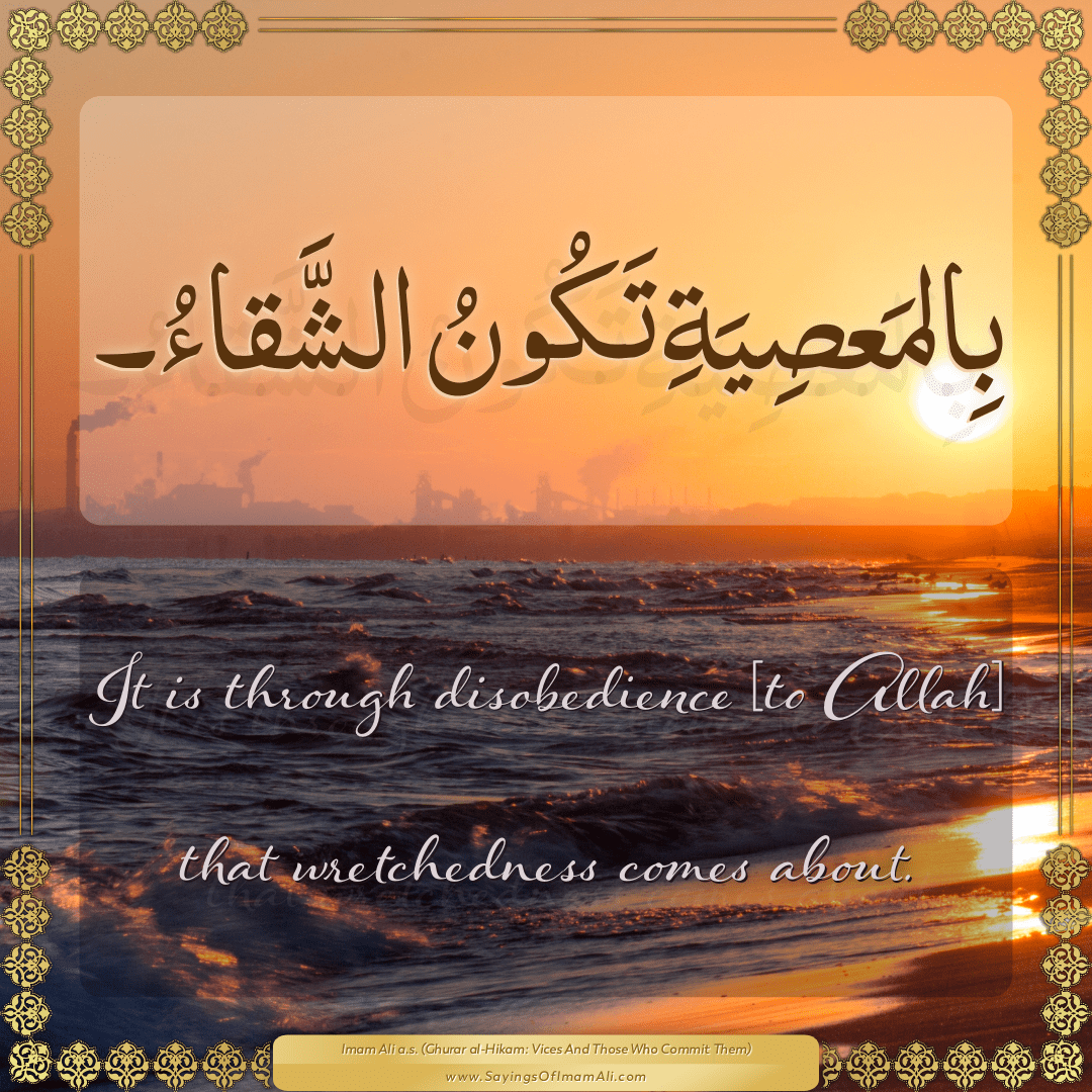 It is through disobedience [to Allah] that wretchedness comes about.